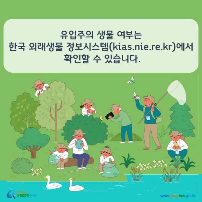 www.easylaw.go.kr 유입주의 생물 여부는 한국 외래생물 정보시스템(kias.nie.re.kr)에서 확인할 수 있습니다.